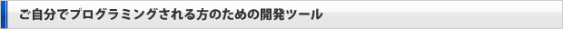 ご自分でプログラミングされる方のための開発ツール