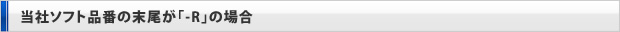 当社ソフト品番の末尾が「-R」の場合