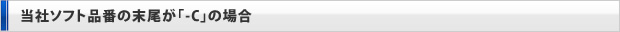 当社ソフト品番の末尾が「-C」の場合