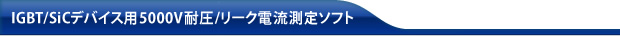 IGBT/SiCデバイス用5000V耐圧/リーク電流測定ソフト